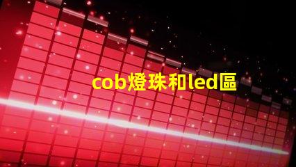 cob燈珠和led區別 cob燈珠